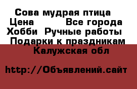 Сова-мудрая птица › Цена ­ 550 - Все города Хобби. Ручные работы » Подарки к праздникам   . Калужская обл.